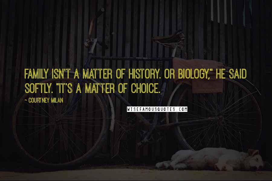 Courtney Milan Quotes: Family isn't a matter of history. Or biology," he said softly. "It's a matter of choice.