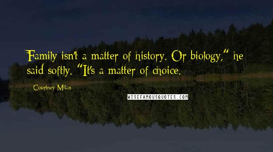Courtney Milan Quotes: Family isn't a matter of history. Or biology," he said softly. "It's a matter of choice.