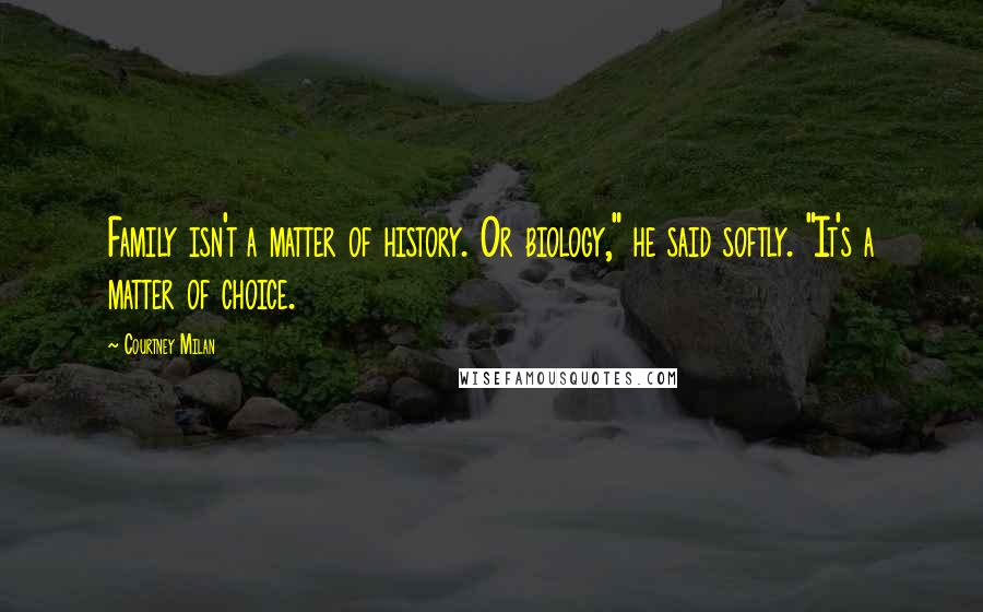 Courtney Milan Quotes: Family isn't a matter of history. Or biology," he said softly. "It's a matter of choice.