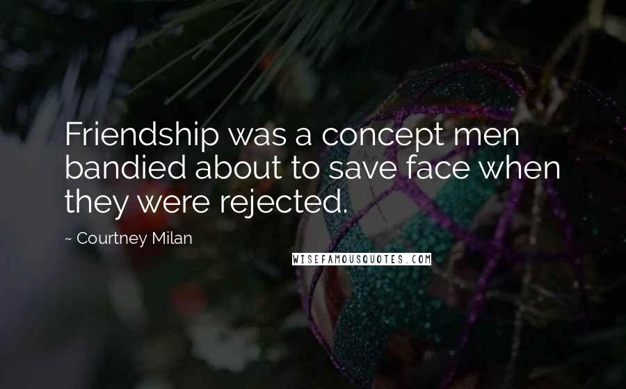 Courtney Milan Quotes: Friendship was a concept men bandied about to save face when they were rejected.