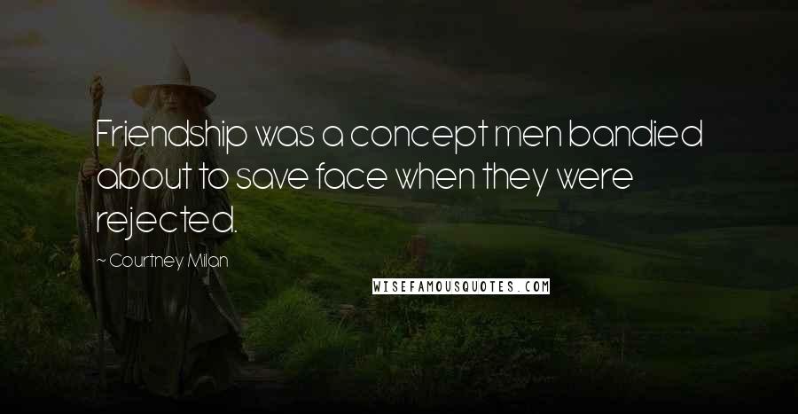 Courtney Milan Quotes: Friendship was a concept men bandied about to save face when they were rejected.