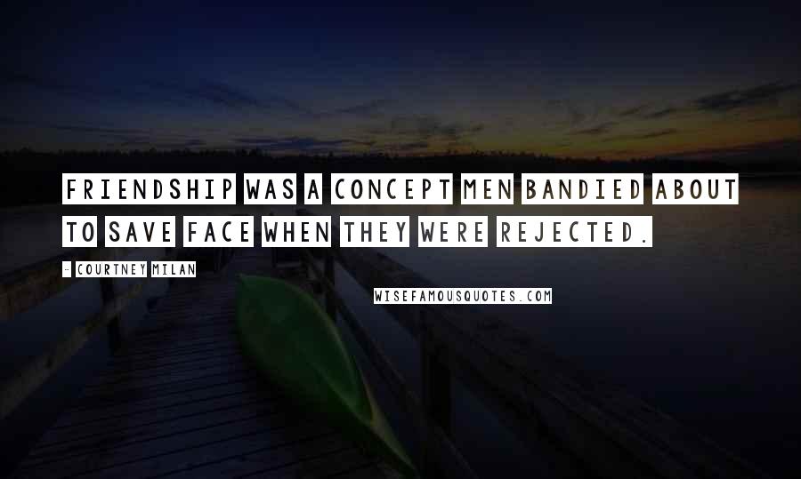 Courtney Milan Quotes: Friendship was a concept men bandied about to save face when they were rejected.