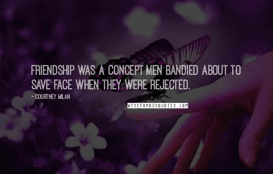 Courtney Milan Quotes: Friendship was a concept men bandied about to save face when they were rejected.