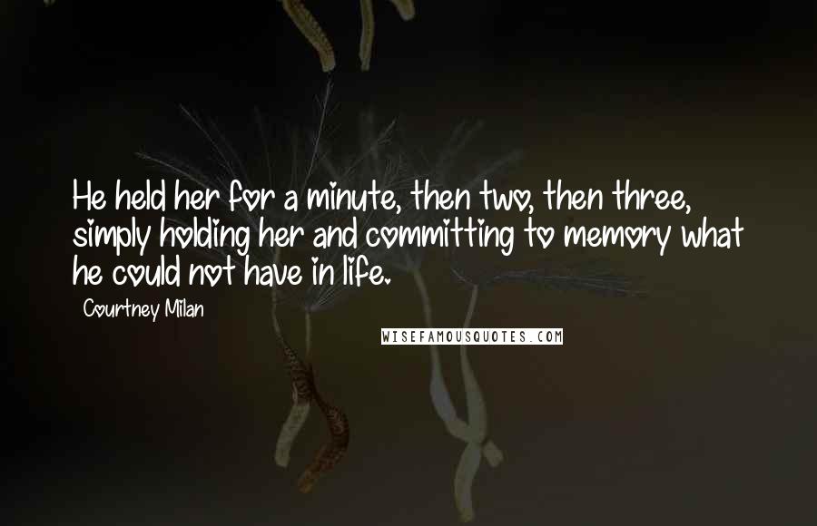 Courtney Milan Quotes: He held her for a minute, then two, then three, simply holding her and committing to memory what he could not have in life.