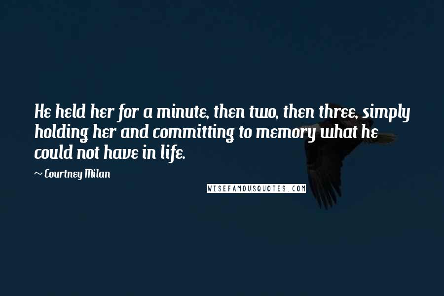 Courtney Milan Quotes: He held her for a minute, then two, then three, simply holding her and committing to memory what he could not have in life.