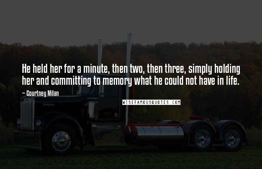 Courtney Milan Quotes: He held her for a minute, then two, then three, simply holding her and committing to memory what he could not have in life.