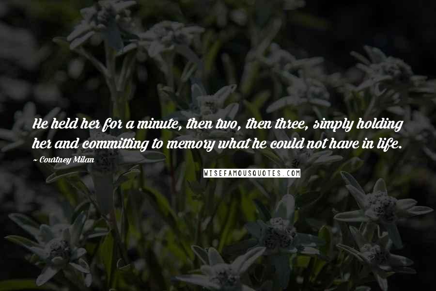 Courtney Milan Quotes: He held her for a minute, then two, then three, simply holding her and committing to memory what he could not have in life.