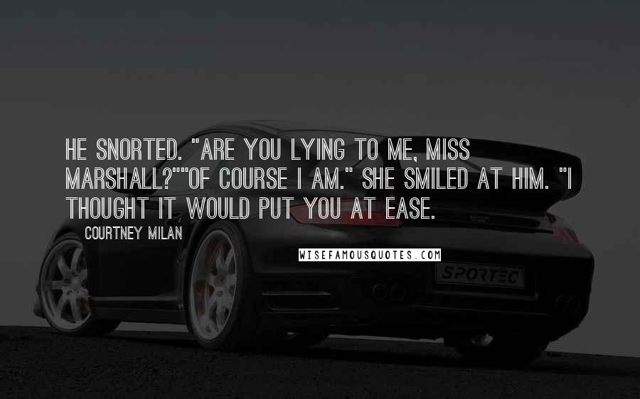 Courtney Milan Quotes: He snorted. "Are you lying to me, Miss Marshall?""Of course I am." She smiled at him. "I thought it would put you at ease.