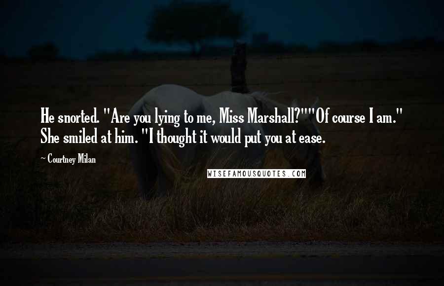 Courtney Milan Quotes: He snorted. "Are you lying to me, Miss Marshall?""Of course I am." She smiled at him. "I thought it would put you at ease.