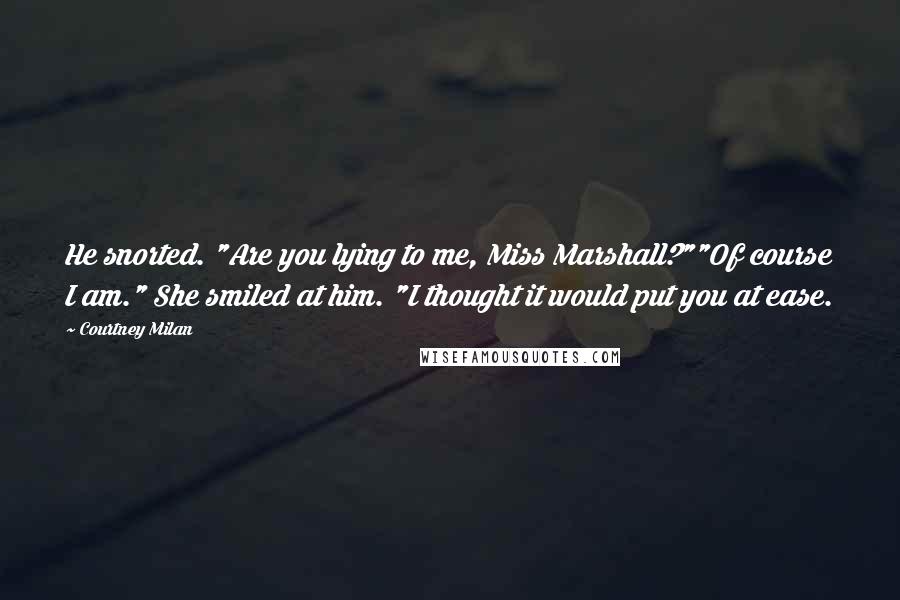 Courtney Milan Quotes: He snorted. "Are you lying to me, Miss Marshall?""Of course I am." She smiled at him. "I thought it would put you at ease.