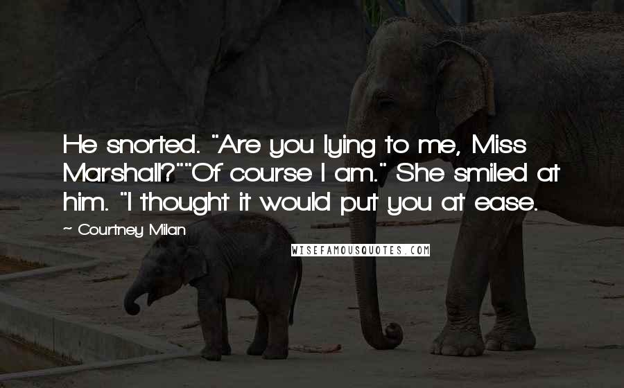 Courtney Milan Quotes: He snorted. "Are you lying to me, Miss Marshall?""Of course I am." She smiled at him. "I thought it would put you at ease.