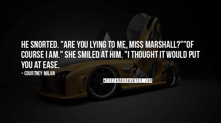 Courtney Milan Quotes: He snorted. "Are you lying to me, Miss Marshall?""Of course I am." She smiled at him. "I thought it would put you at ease.