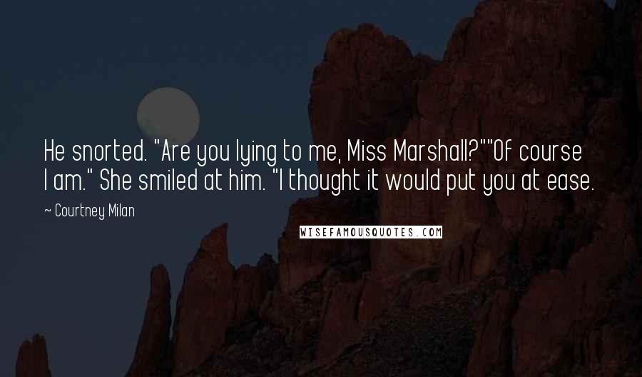 Courtney Milan Quotes: He snorted. "Are you lying to me, Miss Marshall?""Of course I am." She smiled at him. "I thought it would put you at ease.