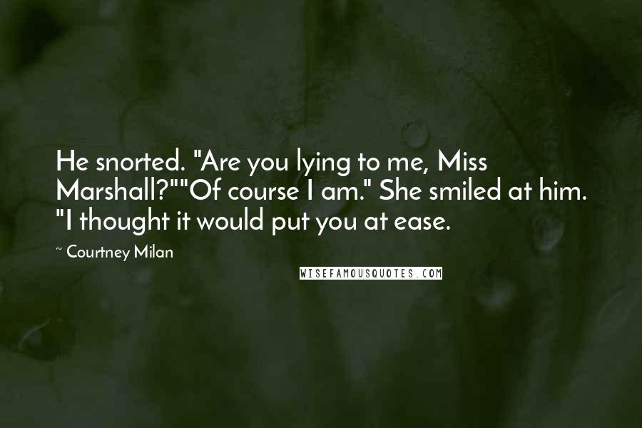 Courtney Milan Quotes: He snorted. "Are you lying to me, Miss Marshall?""Of course I am." She smiled at him. "I thought it would put you at ease.