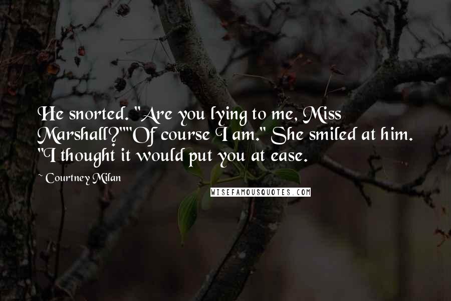 Courtney Milan Quotes: He snorted. "Are you lying to me, Miss Marshall?""Of course I am." She smiled at him. "I thought it would put you at ease.