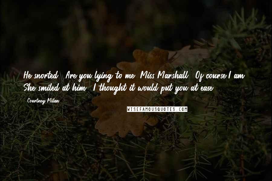 Courtney Milan Quotes: He snorted. "Are you lying to me, Miss Marshall?""Of course I am." She smiled at him. "I thought it would put you at ease.