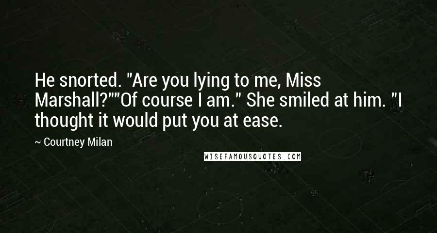 Courtney Milan Quotes: He snorted. "Are you lying to me, Miss Marshall?""Of course I am." She smiled at him. "I thought it would put you at ease.