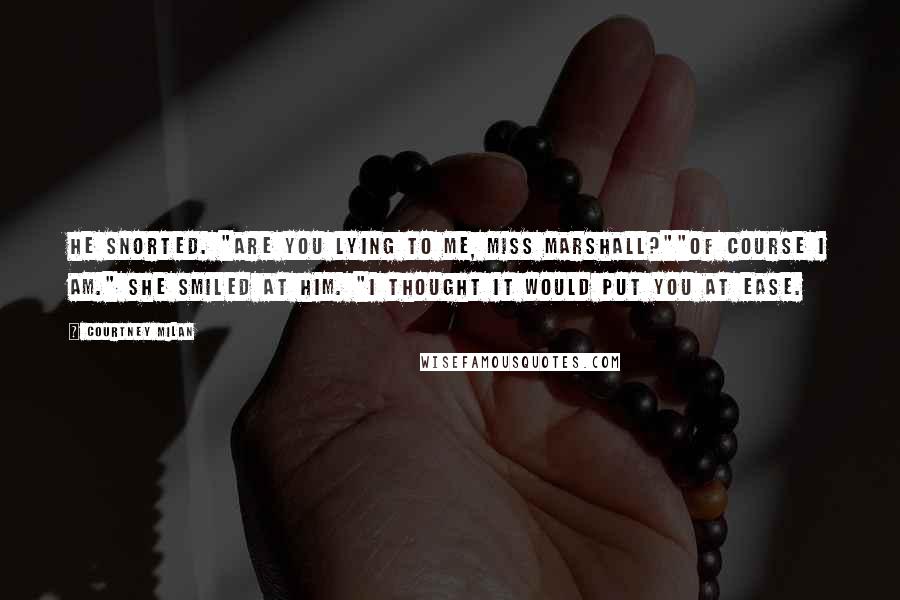 Courtney Milan Quotes: He snorted. "Are you lying to me, Miss Marshall?""Of course I am." She smiled at him. "I thought it would put you at ease.