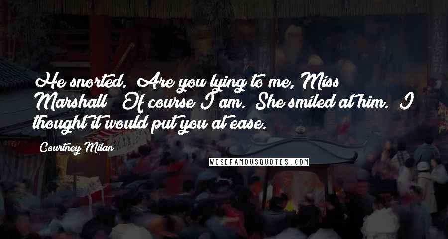 Courtney Milan Quotes: He snorted. "Are you lying to me, Miss Marshall?""Of course I am." She smiled at him. "I thought it would put you at ease.