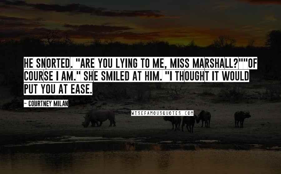 Courtney Milan Quotes: He snorted. "Are you lying to me, Miss Marshall?""Of course I am." She smiled at him. "I thought it would put you at ease.