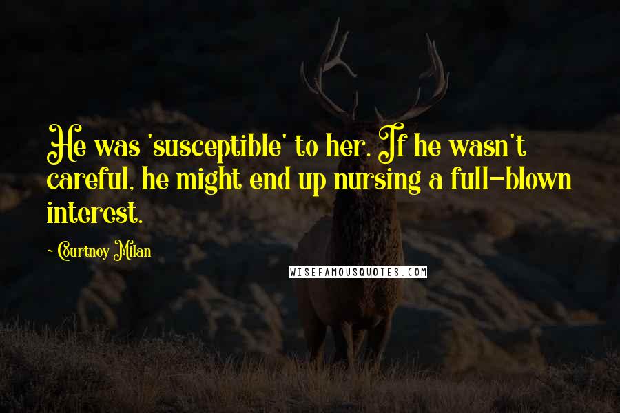 Courtney Milan Quotes: He was 'susceptible' to her. If he wasn't careful, he might end up nursing a full-blown interest.