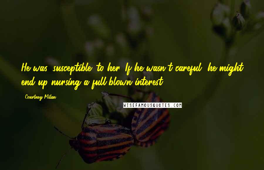 Courtney Milan Quotes: He was 'susceptible' to her. If he wasn't careful, he might end up nursing a full-blown interest.