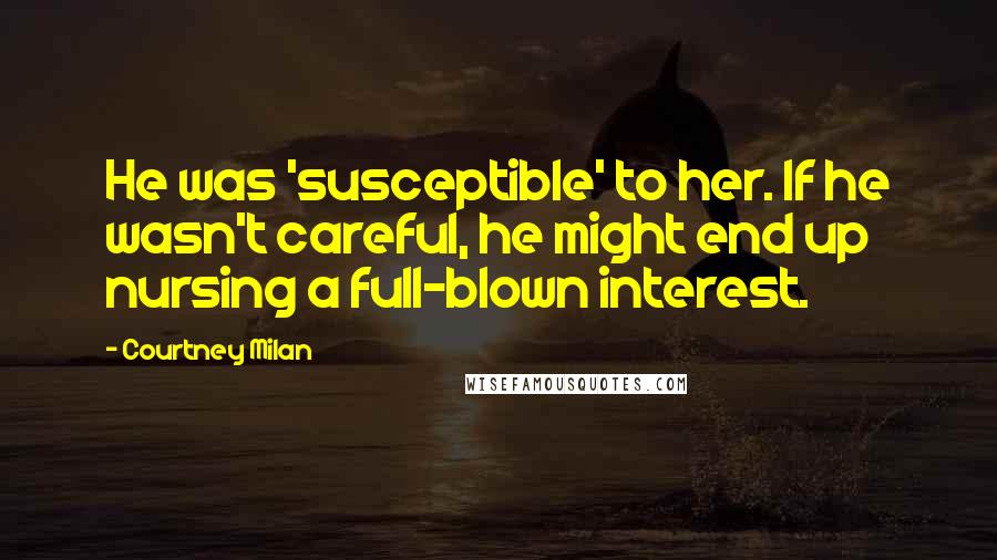 Courtney Milan Quotes: He was 'susceptible' to her. If he wasn't careful, he might end up nursing a full-blown interest.