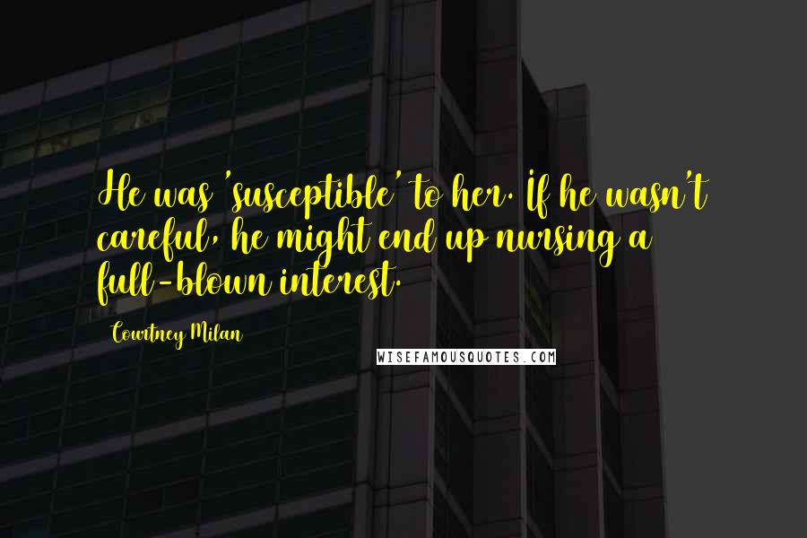 Courtney Milan Quotes: He was 'susceptible' to her. If he wasn't careful, he might end up nursing a full-blown interest.