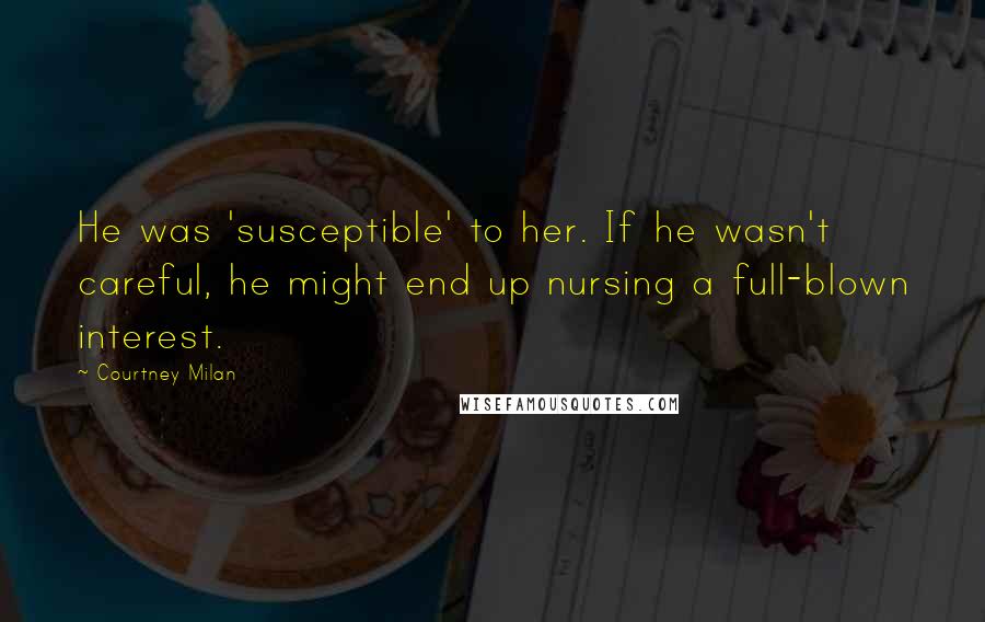Courtney Milan Quotes: He was 'susceptible' to her. If he wasn't careful, he might end up nursing a full-blown interest.