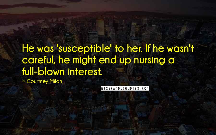 Courtney Milan Quotes: He was 'susceptible' to her. If he wasn't careful, he might end up nursing a full-blown interest.