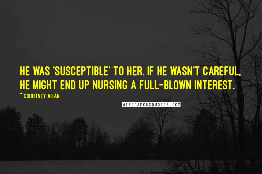 Courtney Milan Quotes: He was 'susceptible' to her. If he wasn't careful, he might end up nursing a full-blown interest.