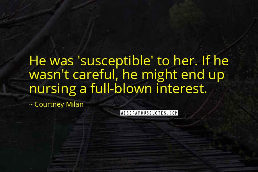 Courtney Milan Quotes: He was 'susceptible' to her. If he wasn't careful, he might end up nursing a full-blown interest.