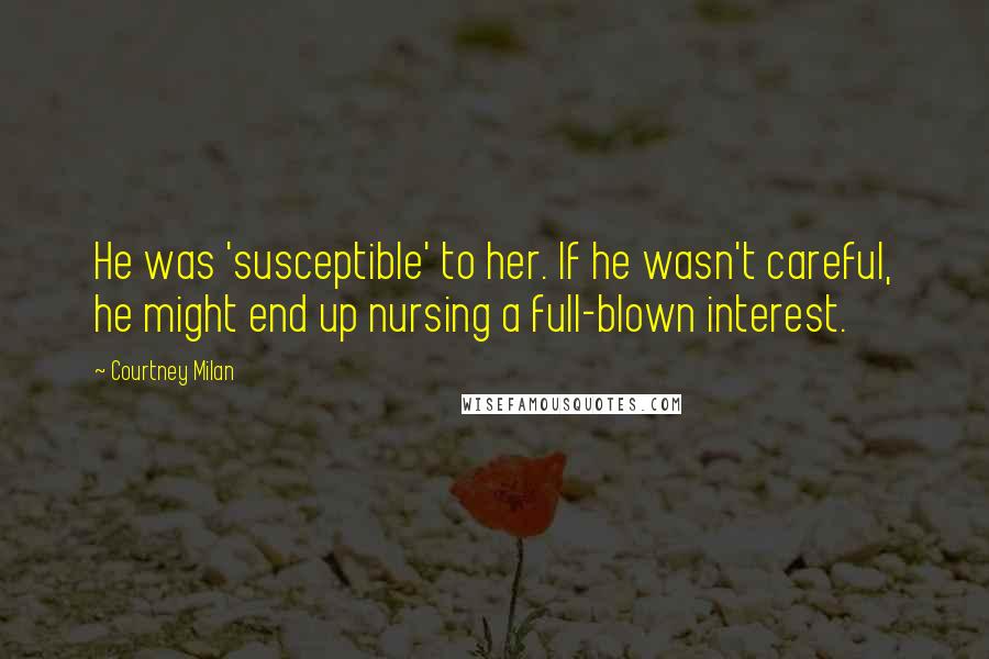 Courtney Milan Quotes: He was 'susceptible' to her. If he wasn't careful, he might end up nursing a full-blown interest.