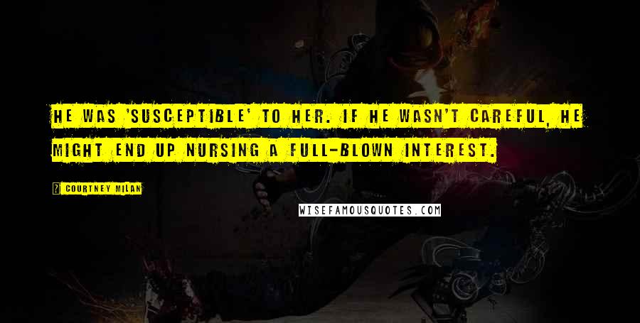 Courtney Milan Quotes: He was 'susceptible' to her. If he wasn't careful, he might end up nursing a full-blown interest.