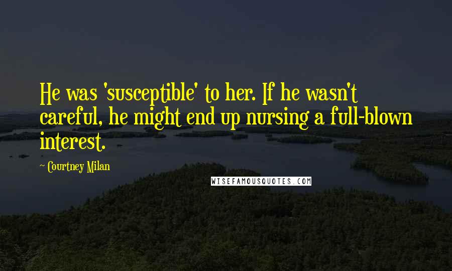 Courtney Milan Quotes: He was 'susceptible' to her. If he wasn't careful, he might end up nursing a full-blown interest.