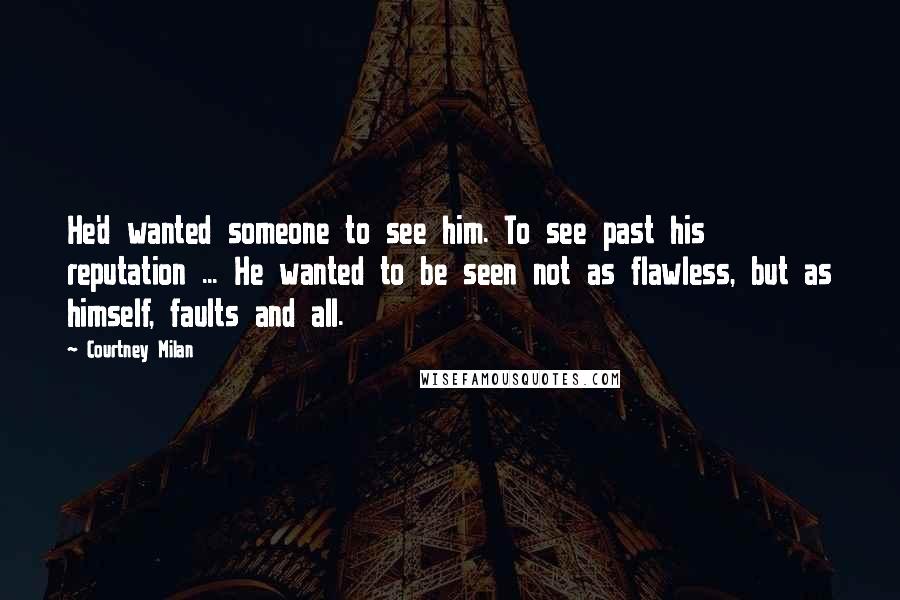 Courtney Milan Quotes: He'd wanted someone to see him. To see past his reputation ... He wanted to be seen not as flawless, but as himself, faults and all.