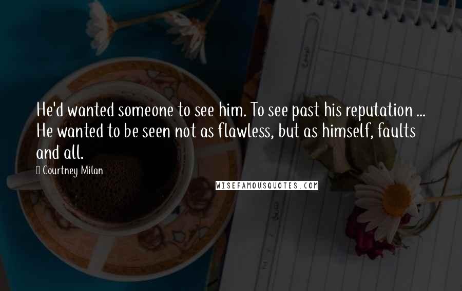 Courtney Milan Quotes: He'd wanted someone to see him. To see past his reputation ... He wanted to be seen not as flawless, but as himself, faults and all.