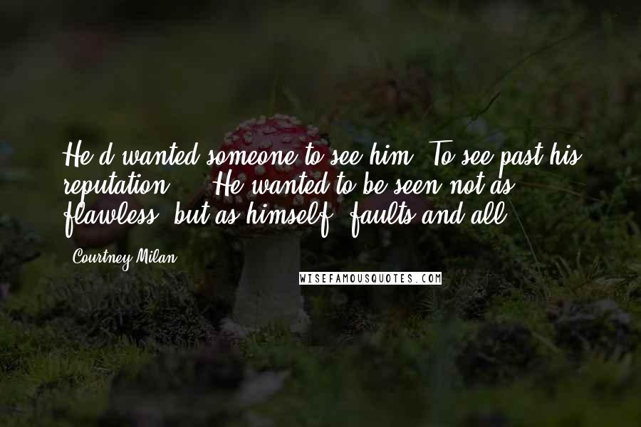 Courtney Milan Quotes: He'd wanted someone to see him. To see past his reputation ... He wanted to be seen not as flawless, but as himself, faults and all.