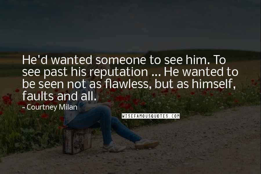 Courtney Milan Quotes: He'd wanted someone to see him. To see past his reputation ... He wanted to be seen not as flawless, but as himself, faults and all.