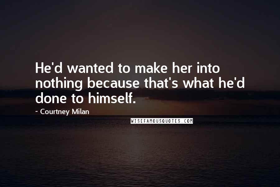 Courtney Milan Quotes: He'd wanted to make her into nothing because that's what he'd done to himself.
