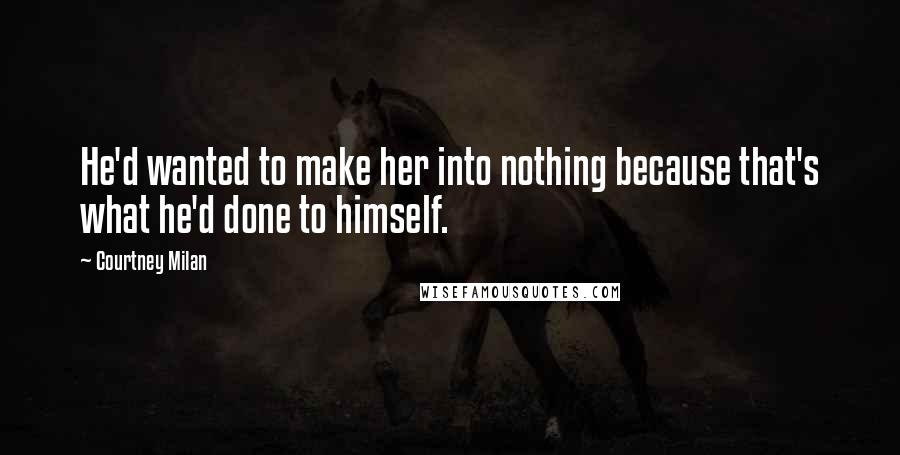 Courtney Milan Quotes: He'd wanted to make her into nothing because that's what he'd done to himself.