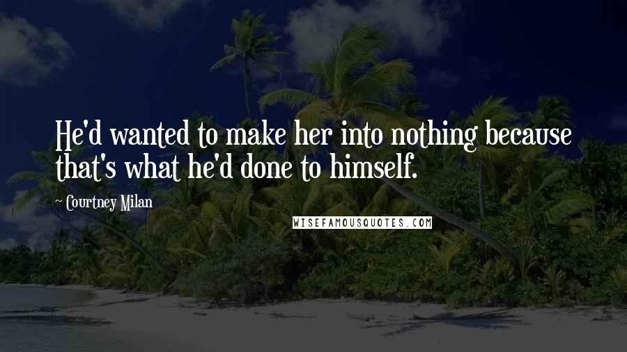 Courtney Milan Quotes: He'd wanted to make her into nothing because that's what he'd done to himself.