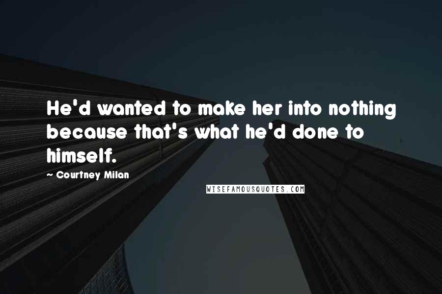 Courtney Milan Quotes: He'd wanted to make her into nothing because that's what he'd done to himself.