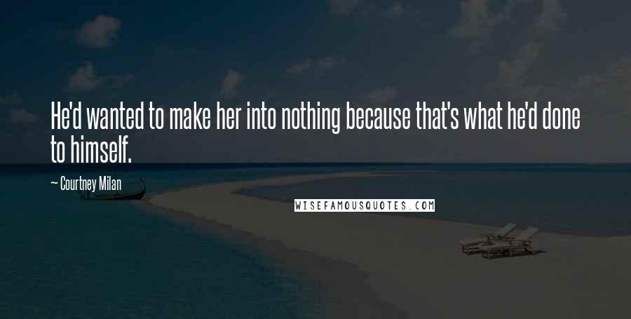 Courtney Milan Quotes: He'd wanted to make her into nothing because that's what he'd done to himself.