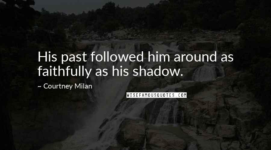 Courtney Milan Quotes: His past followed him around as faithfully as his shadow.