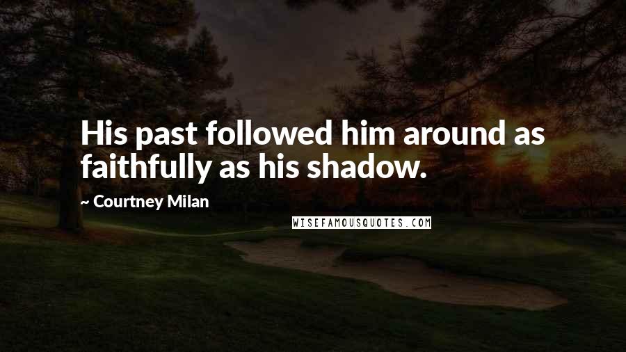 Courtney Milan Quotes: His past followed him around as faithfully as his shadow.