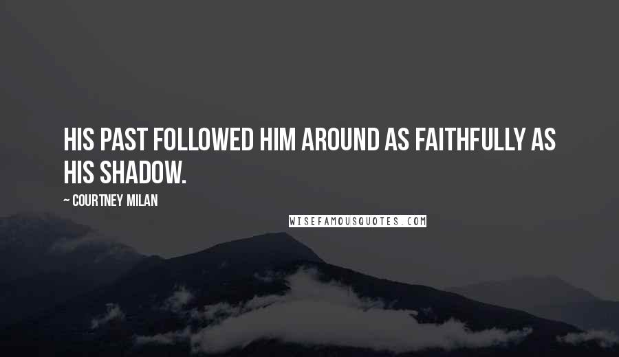 Courtney Milan Quotes: His past followed him around as faithfully as his shadow.