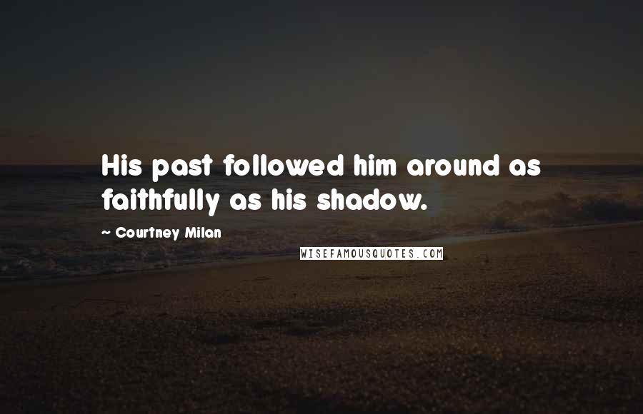 Courtney Milan Quotes: His past followed him around as faithfully as his shadow.