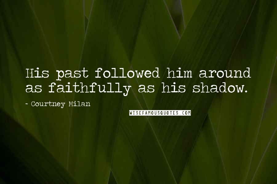 Courtney Milan Quotes: His past followed him around as faithfully as his shadow.
