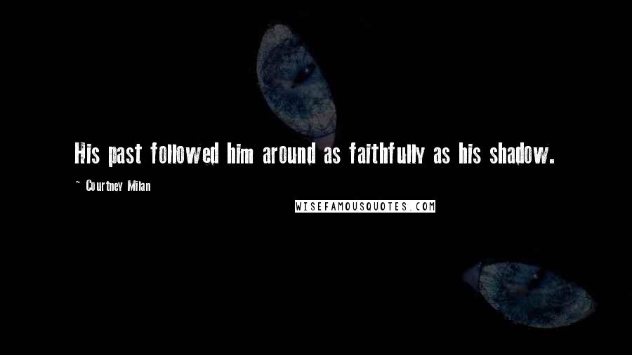 Courtney Milan Quotes: His past followed him around as faithfully as his shadow.